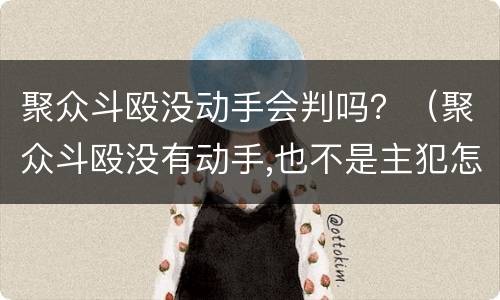 聚众斗殴没动手会判吗？（聚众斗殴没有动手,也不是主犯怎么判）