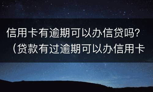 信用卡有逾期可以办信贷吗？（贷款有过逾期可以办信用卡吗）