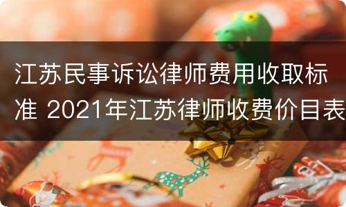 江苏民事诉讼律师费用收取标准 2021年江苏律师收费价目表