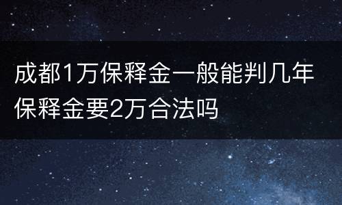 成都1万保释金一般能判几年 保释金要2万合法吗