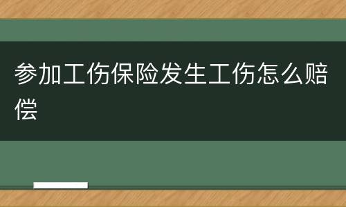 参加工伤保险发生工伤怎么赔偿