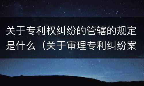 关于专利权纠纷的管辖的规定是什么（关于审理专利纠纷案件若干问题的解答）