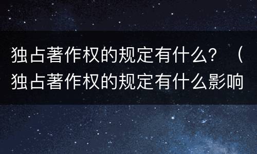 独占著作权的规定有什么？（独占著作权的规定有什么影响）