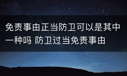 免责事由正当防卫可以是其中一种吗 防卫过当免责事由