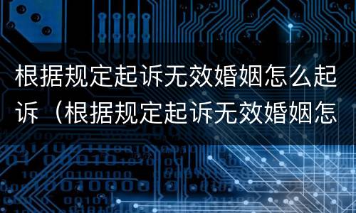 根据规定起诉无效婚姻怎么起诉（根据规定起诉无效婚姻怎么起诉呢）