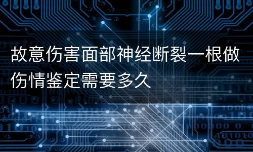 故意伤害面部神经断裂一根做伤情鉴定需要多久
