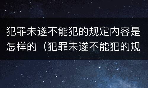 犯罪未遂不能犯的规定内容是怎样的（犯罪未遂不能犯的规定内容是怎样的呢）