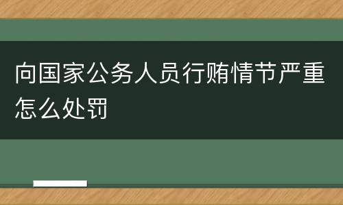 向国家公务人员行贿情节严重怎么处罚