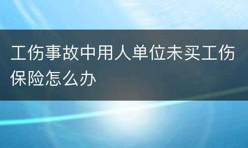 工伤事故中用人单位未买工伤保险怎么办