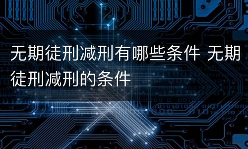 无期徒刑减刑有哪些条件 无期徒刑减刑的条件