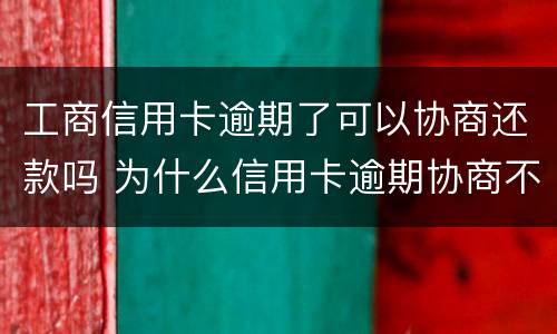 工商信用卡逾期了可以协商还款吗 为什么信用卡逾期协商不了