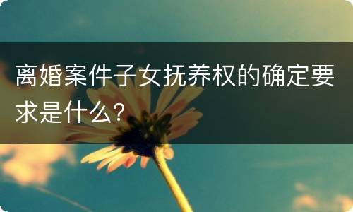 离婚案件子女抚养权的确定要求是什么？