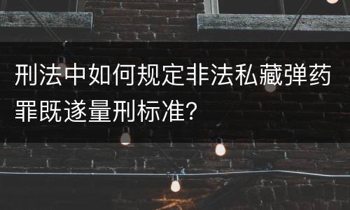 刑法中如何规定非法私藏弹药罪既遂量刑标准？