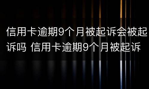 信用卡逾期9个月被起诉会被起诉吗 信用卡逾期9个月被起诉会被起诉吗知乎