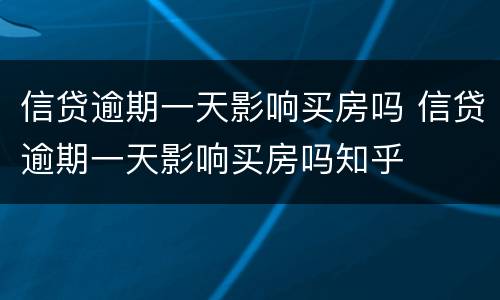 信贷逾期一天影响买房吗 信贷逾期一天影响买房吗知乎