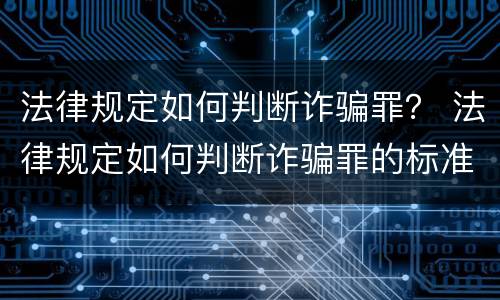 法律规定如何判断诈骗罪？ 法律规定如何判断诈骗罪的标准