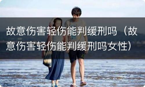 故意伤害轻伤能判缓刑吗（故意伤害轻伤能判缓刑吗女性）