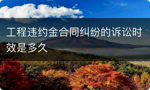 工程违约金合同纠纷的诉讼时效是多久