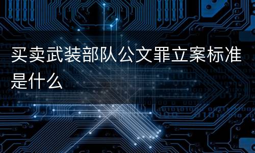 买卖武装部队公文罪立案标准是什么