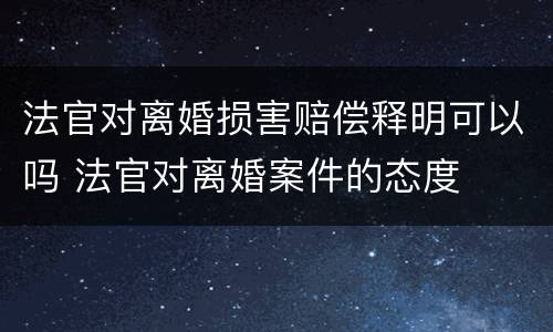法官对离婚损害赔偿释明可以吗 法官对离婚案件的态度