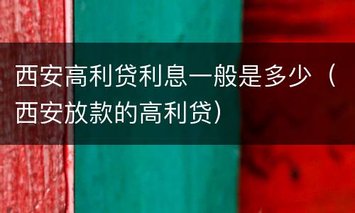 西安高利贷利息一般是多少（西安放款的高利贷）
