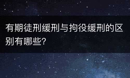 有期徒刑缓刑与拘役缓刑的区别有哪些？