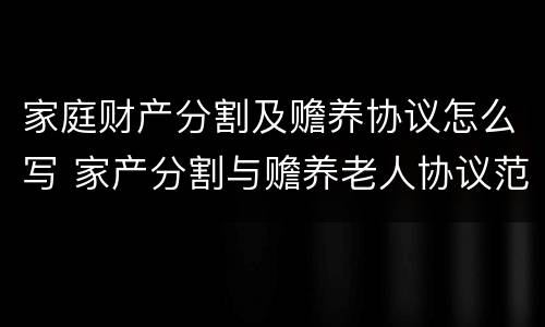 家庭财产分割及赡养协议怎么写 家产分割与赡养老人协议范文