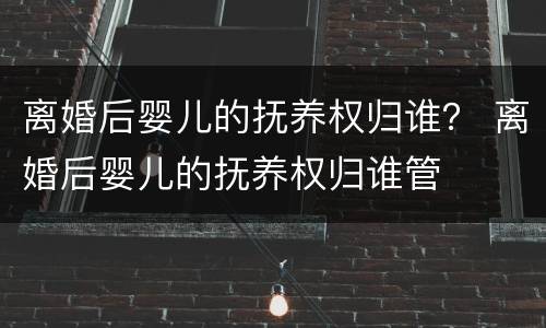 离婚后婴儿的抚养权归谁？ 离婚后婴儿的抚养权归谁管