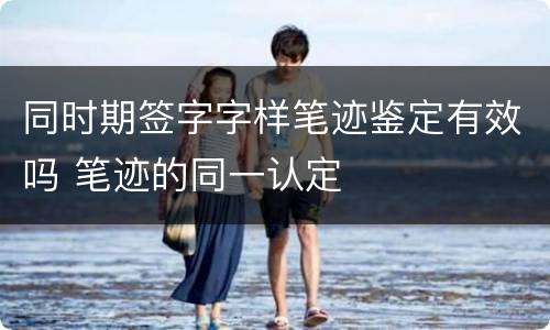 同时期签字字样笔迹鉴定有效吗 笔迹的同一认定