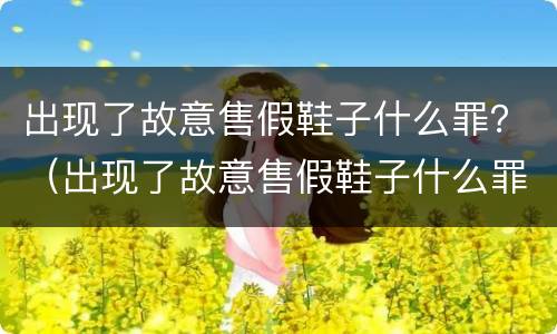 出现了故意售假鞋子什么罪？（出现了故意售假鞋子什么罪行）