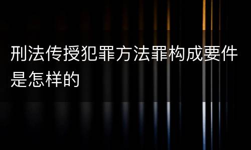 刑法传授犯罪方法罪构成要件是怎样的
