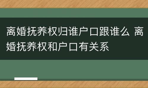 离婚抚养权归谁户口跟谁么 离婚抚养权和户口有关系