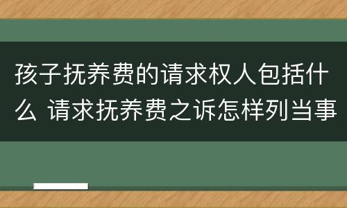 孩子抚养费的请求权人包括什么 请求抚养费之诉怎样列当事人?