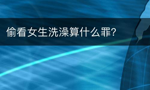 偷看女生洗澡算什么罪？