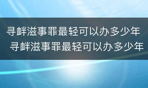 寻衅滋事罪最轻可以办多少年 寻衅滋事罪最轻可以办多少年的案底
