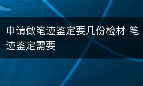 申请做笔迹鉴定要几份检材 笔迹鉴定需要