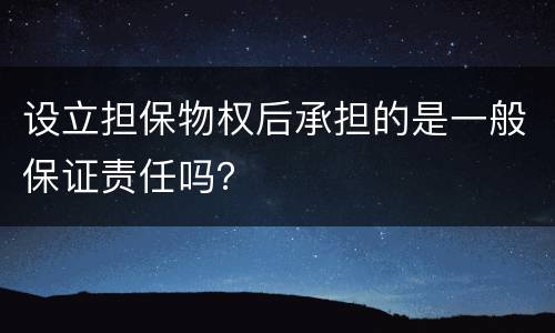 设立担保物权后承担的是一般保证责任吗？