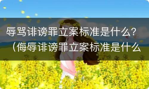 辱骂诽谤罪立案标准是什么？（侮辱诽谤罪立案标准是什么）
