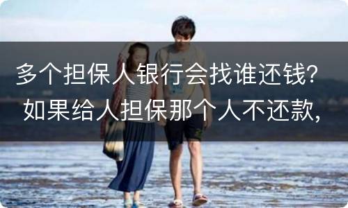 多个担保人银行会找谁还钱？ 如果给人担保那个人不还款,银行会不会找我
