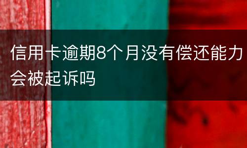 信用卡逾期8个月没有偿还能力会被起诉吗