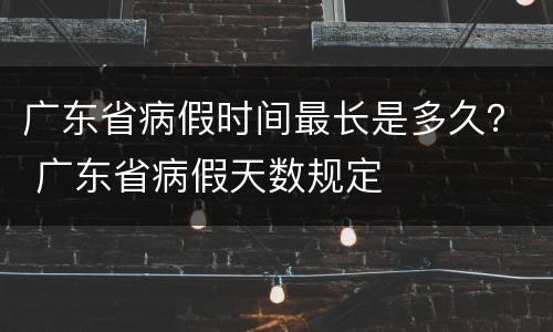 广东省病假时间最长是多久？ 广东省病假天数规定
