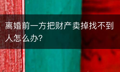 离婚前一方把财产卖掉找不到人怎么办？