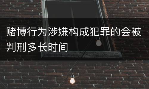 赌博行为涉嫌构成犯罪的会被判刑多长时间