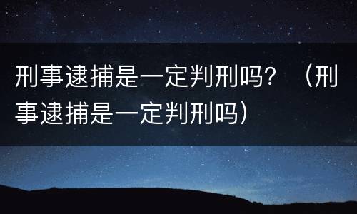刑事逮捕是一定判刑吗？（刑事逮捕是一定判刑吗）