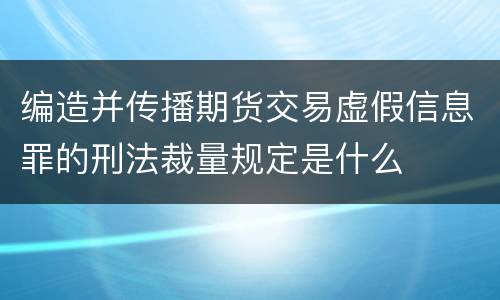 编造并传播期货交易虚假信息罪的刑法裁量规定是什么