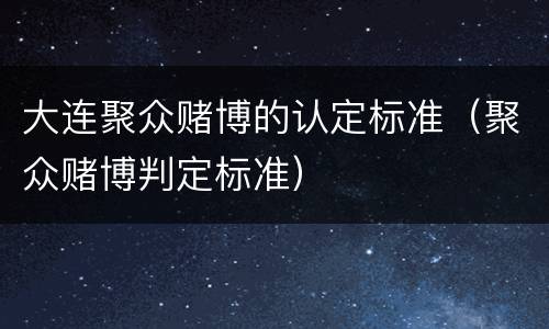大连聚众赌博的认定标准（聚众赌博判定标准）