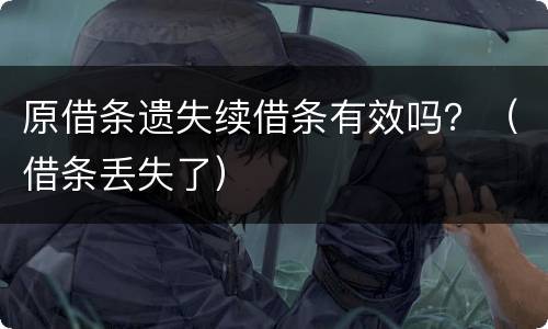 原借条遗失续借条有效吗？（借条丢失了）