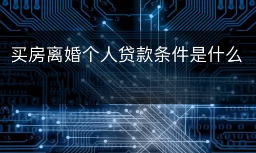 买房离婚个人贷款条件是什么