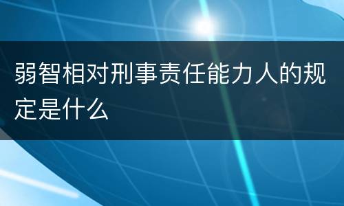 弱智相对刑事责任能力人的规定是什么