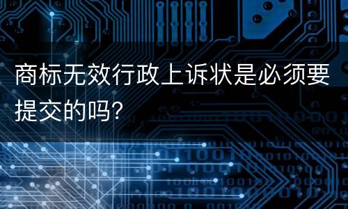 商标无效行政上诉状是必须要提交的吗？